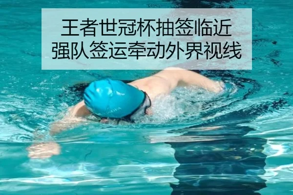王者世冠杯抽签临近 强队签运牵动外界视线
